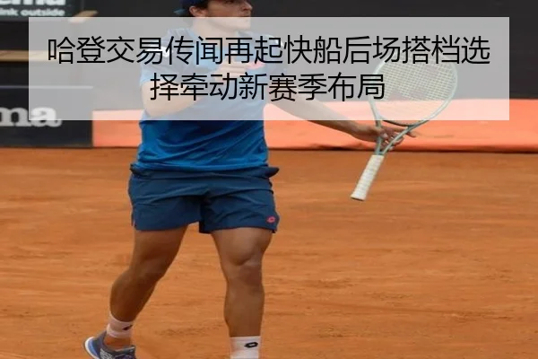哈登交易传闻再起快船后场搭档选择牵动新赛季布局